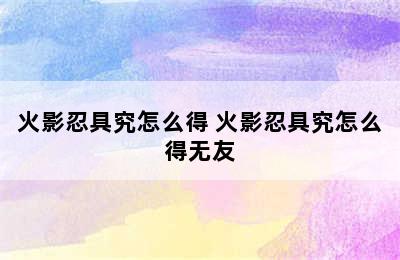 火影忍具究怎么得 火影忍具究怎么得无友